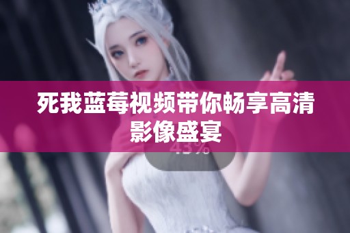 死我蓝莓视频带你畅享高清影像盛宴