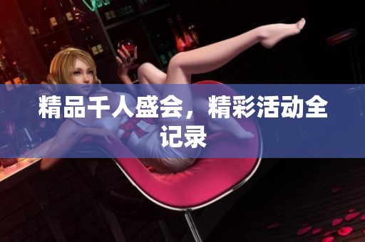 精品千人盛会，精彩活动全记录