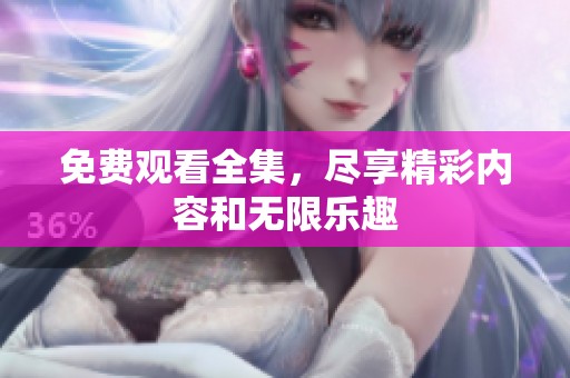 免费观看全集，尽享精彩内容和无限乐趣