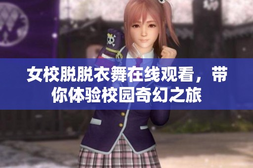女校脱脱衣舞在线观看，带你体验校园奇幻之旅