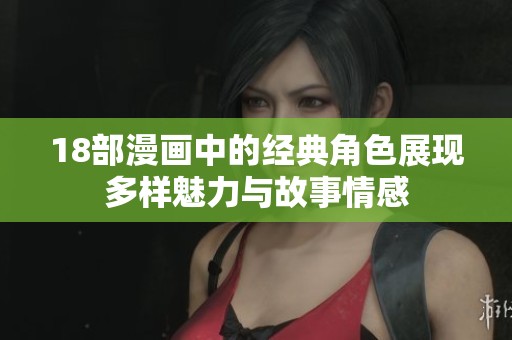 18部漫画中的经典角色展现多样魅力与故事情感