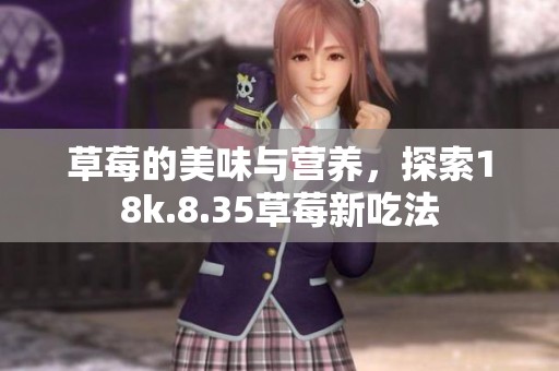 草莓的美味与营养，探索18k.8.35草莓新吃法