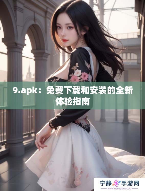 9.apk：免费下载和安装的全新体验指南