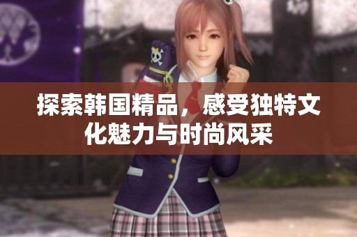 探索韩国精品，感受独特文化魅力与时尚风采
