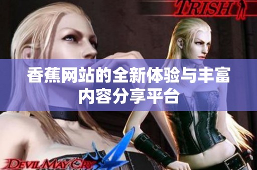 香蕉网站的全新体验与丰富内容分享平台