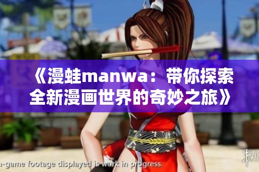 《漫蛙manwa:带你探索全新漫画世界的奇妙之旅》 《漫蛙manwa:带你探索全新漫画世界的奇妙之旅》