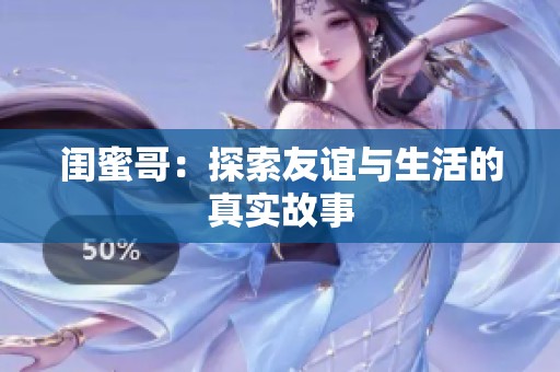 闺蜜哥：探索友谊与生活的真实故事