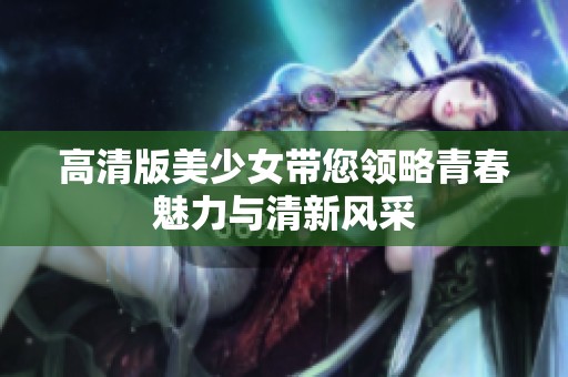 高清版美少女带您领略青春魅力与清新风采