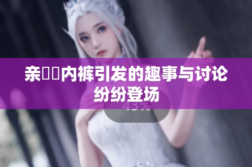 亲妺妺内裤引发的趣事与讨论纷纷登场