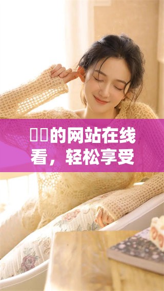 妺妺的网站在线看，轻松享受精彩内容和丰富体验