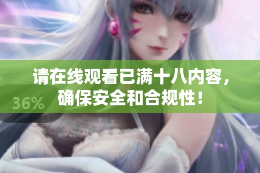请在线观看已满十八内容，确保安全和合规性！