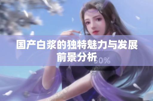 国产白浆的独特魅力与发展前景分析