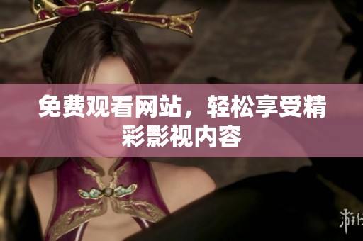 免费观看网站，轻松享受精彩影视内容