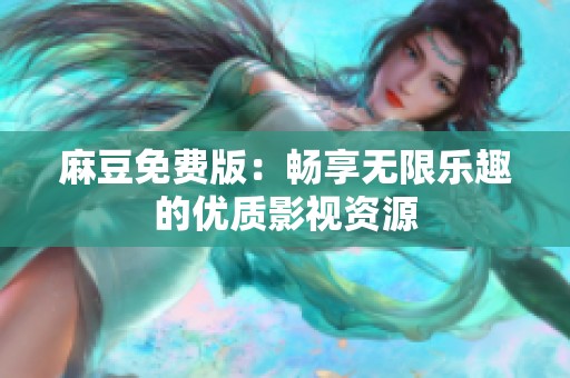 麻豆免费版：畅享无限乐趣的优质影视资源