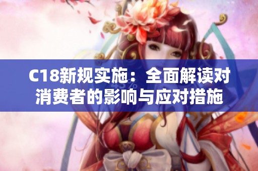 C18新规实施：全面解读对消费者的影响与应对措施