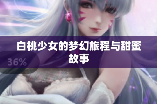 白桃少女的梦幻旅程与甜蜜故事
