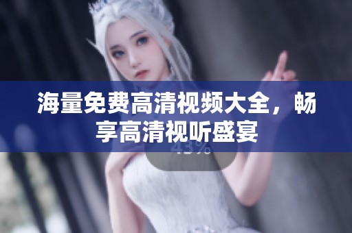 海量免费高清视频大全，畅享高清视听盛宴