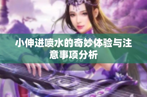 小伸进喷水的奇妙体验与注意事项分析