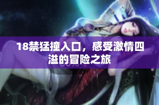 18禁猛撞入口，感受激情四溢的冒险之旅