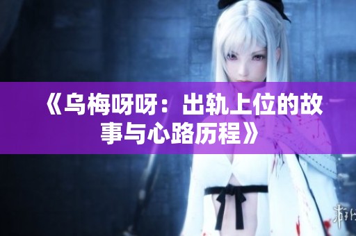 《乌梅呀呀：出轨上位的故事与心路历程》