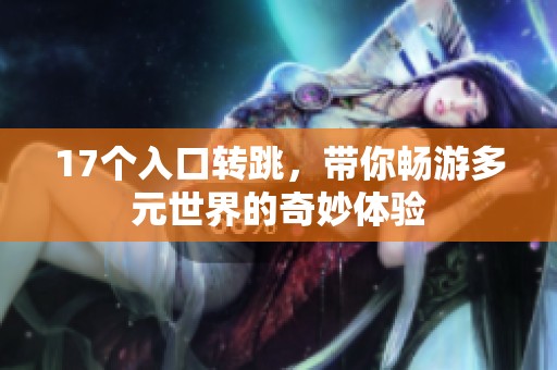 17个入口转跳，带你畅游多元世界的奇妙体验
