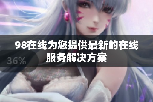 98在线为您提供最新的在线服务解决方案