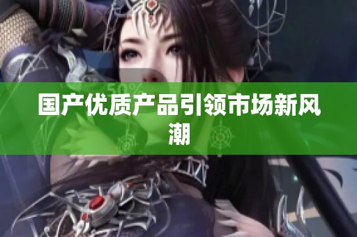 国产优质产品引领市场新风潮