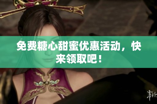 免费糖心甜蜜优惠活动，快来领取吧！