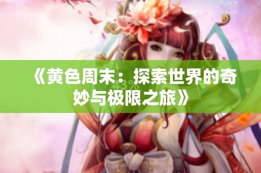 《黄色周末：探索世界的奇妙与极限之旅》