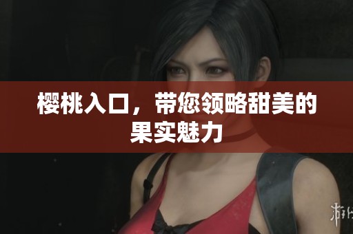 樱桃入口，带您领略甜美的果实魅力