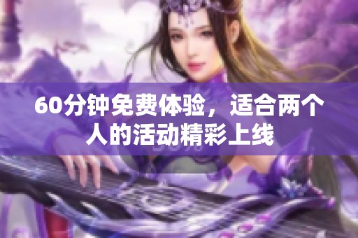 60分钟免费体验，适合两个人的活动精彩上线