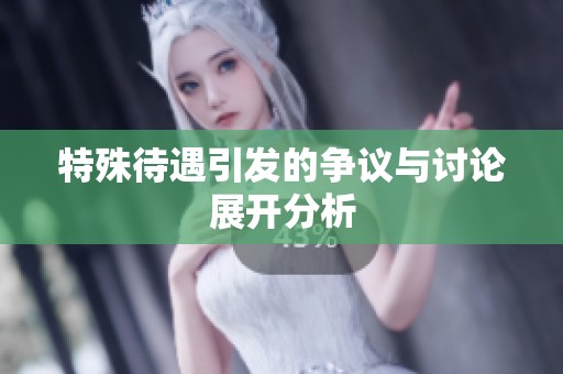 特殊待遇引发的争议与讨论展开分析