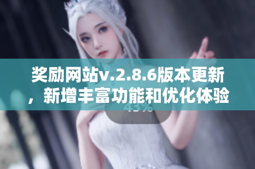 奖励网站v.2.8.6版本更新，新增丰富功能和优化体验