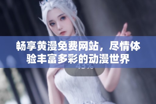 畅享黄漫免费网站，尽情体验丰富多彩的动漫世界