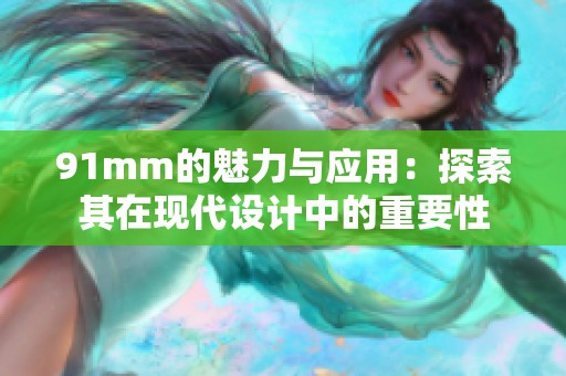 91mm的魅力与应用：探索其在现代设计中的重要性