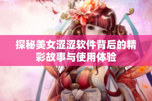 探秘美女涩涩软件背后的精彩故事与使用体验