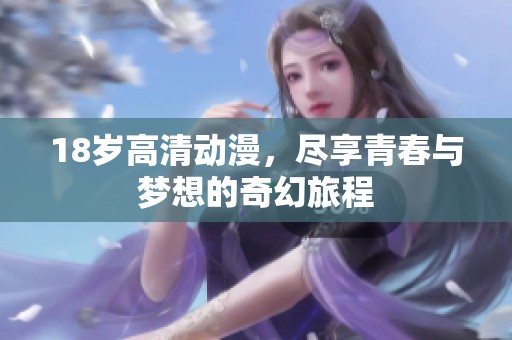 18岁高清动漫，尽享青春与梦想的奇幻旅程