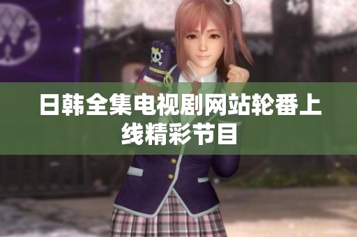 日韩全集电视剧网站轮番上线精彩节目