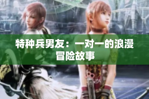 特种兵男友：一对一的浪漫冒险故事