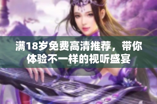 满18岁免费高清推荐，带你体验不一样的视听盛宴
