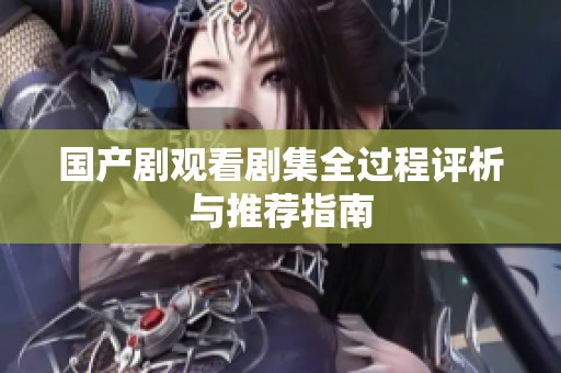 国产剧观看剧集全过程评析与推荐指南