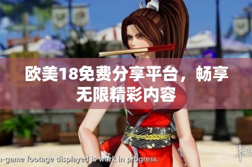 欧美18免费分享平台，畅享无限精彩内容