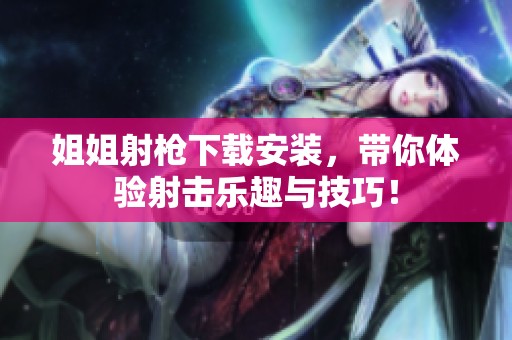 姐姐射枪下载安装，带你体验射击乐趣与技巧！