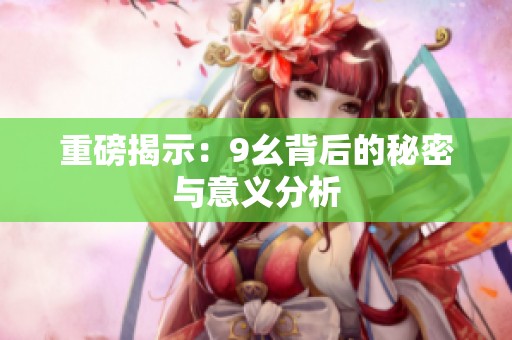重磅揭示：9幺背后的秘密与意义分析