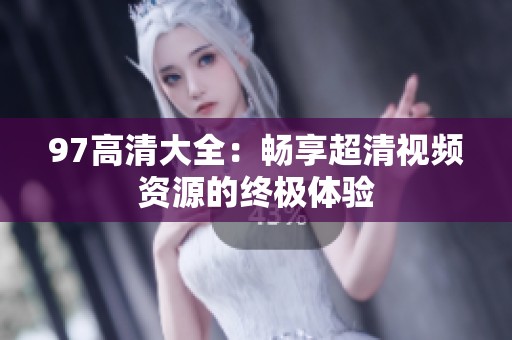 97高清大全：畅享超清视频资源的终极体验