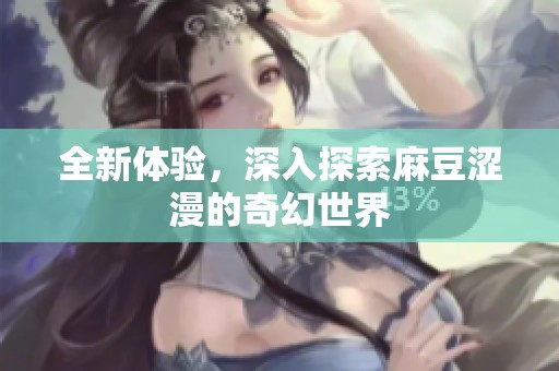 全新体验，深入探索麻豆涩漫的奇幻世界