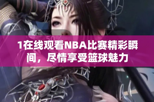 1在线观看NBA比赛精彩瞬间，尽情享受篮球魅力