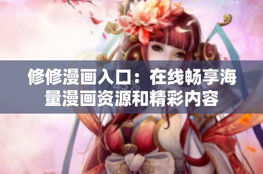 修修漫画入口：在线畅享海量漫画资源和精彩内容