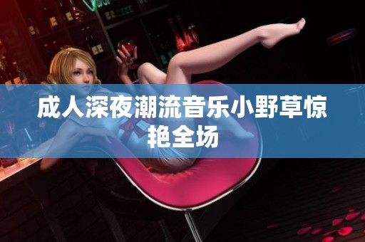 **深夜潮流音乐小野草惊艳全场