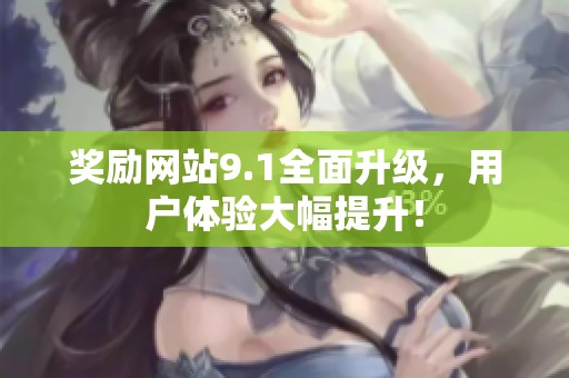 奖励网站9.1全面升级，用户体验大幅提升！